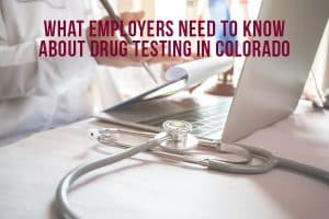What Employers Need To Know About Drug Testing in Colorado